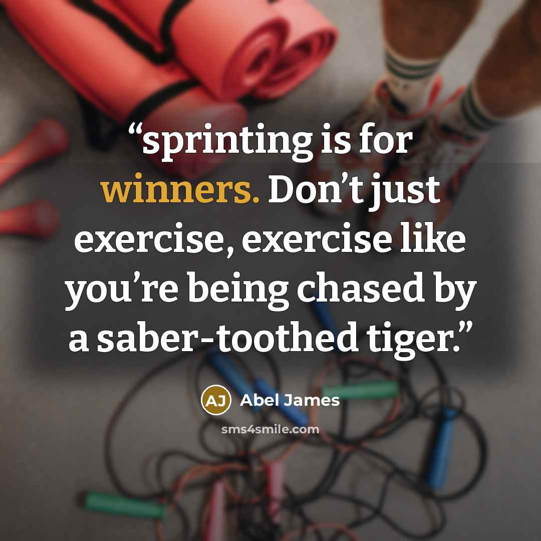 “sprinting is for winners. Don’t just exercise, exercise like you’re being chased by a saber-toothed tiger.” quote by Abel James