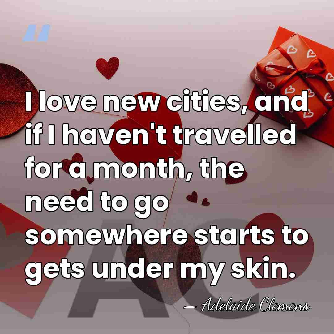 I love new cities, and if I haven't travelled for a month,&hellip; - Adelaide Clemens