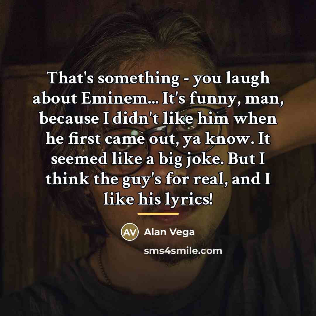 “That's something - you laugh about Eminem... It's funny, man,…” quote by Alan Vega