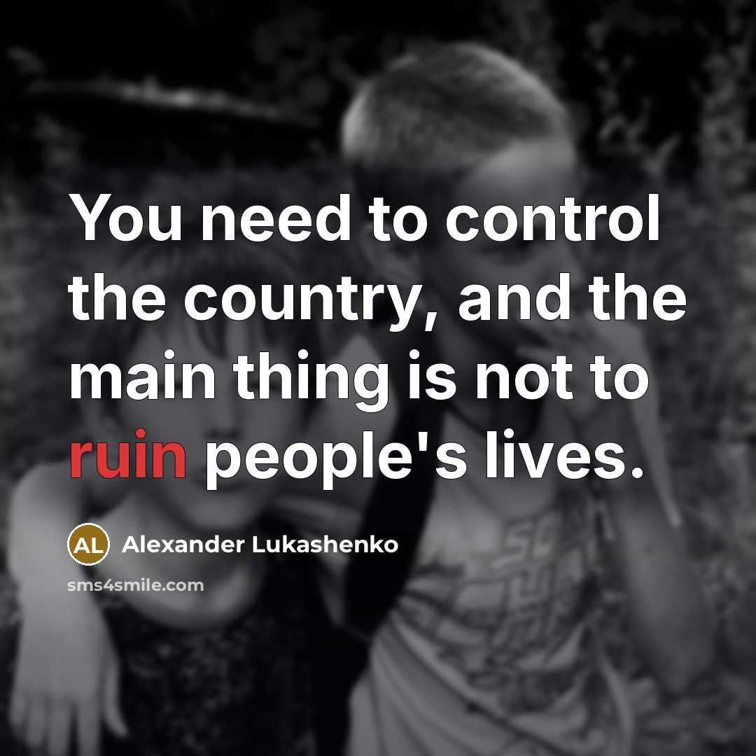 “You need to control the country, and the main thing…” quote by Alexander Lukashenko