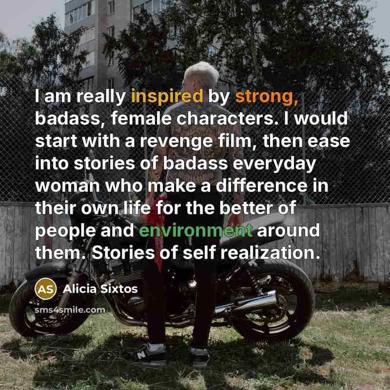 “I am really inspired by strong, badass, female characters. I…” quote by Alicia Sixtos