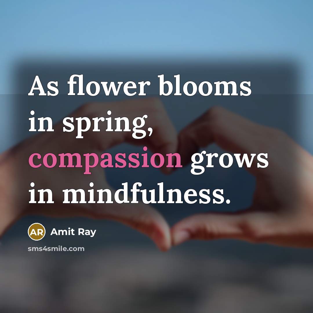 “As flower blooms in spring, compassion grows in mindfulness.…” quote by Amit Ray