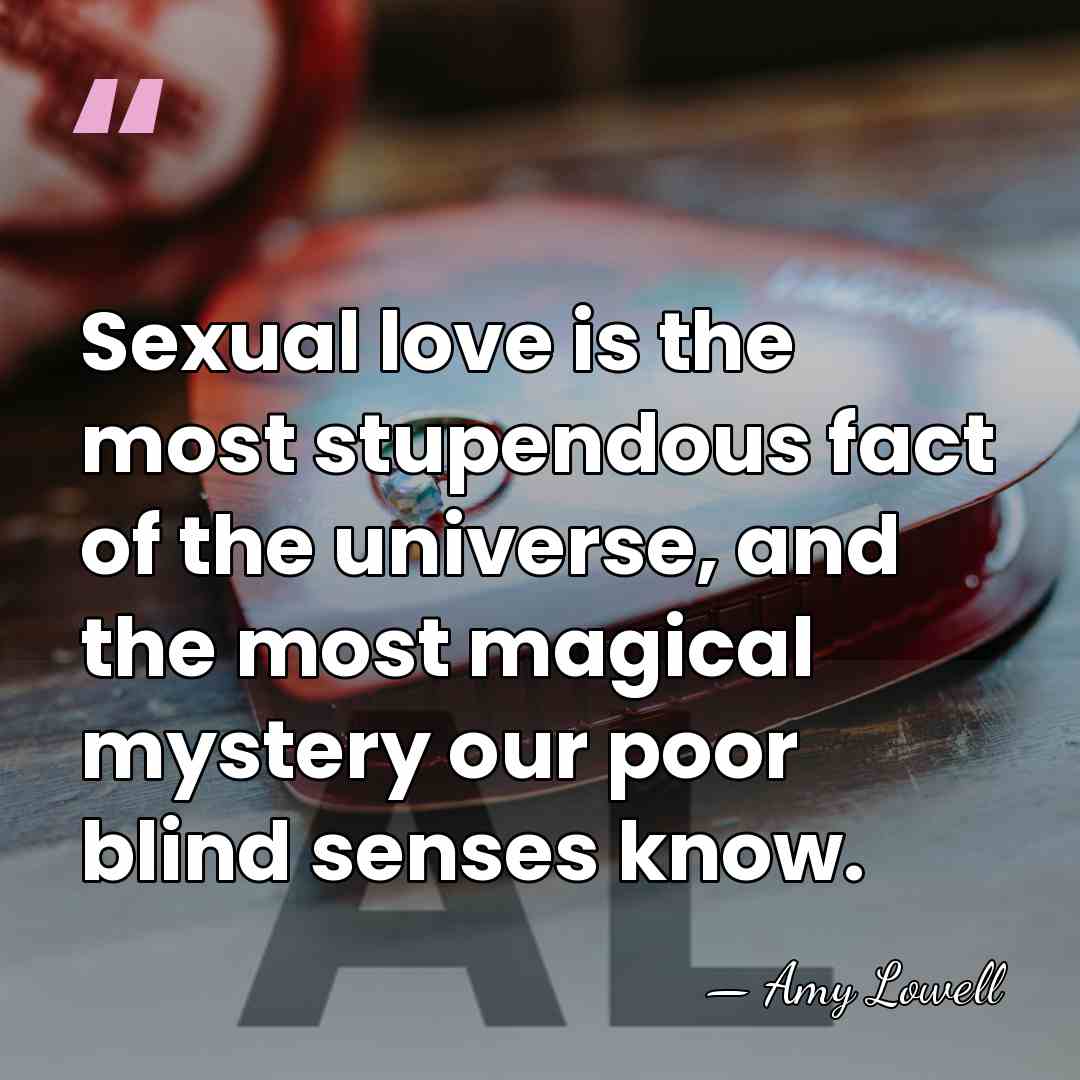 Sexual love is the most stupendous fact of the universe, and the&hellip; - Amy Lowell