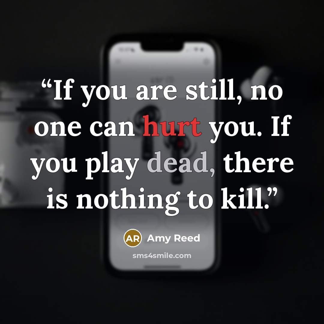 “If you are still, no one can hurt you. If you play dead, there is nothing to kill.” quote by Amy Reed