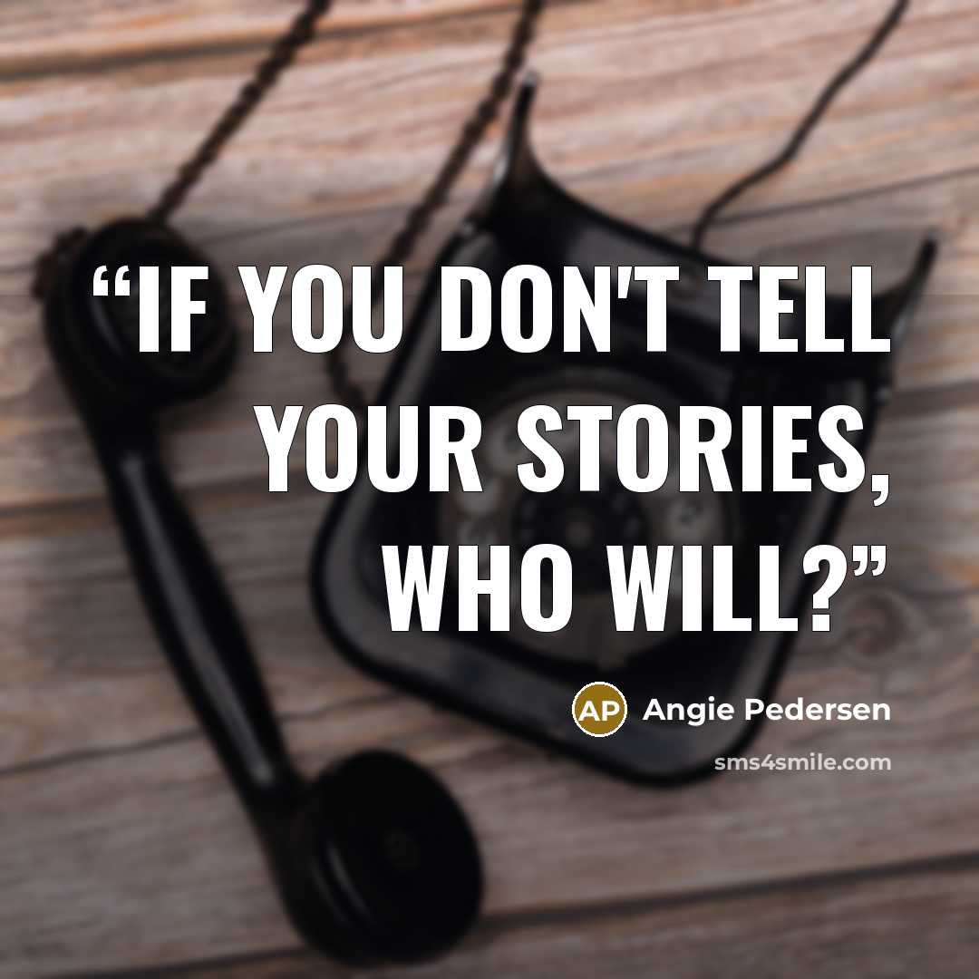 “If you don't tell your stories, who will?” quote by Angie Pedersen