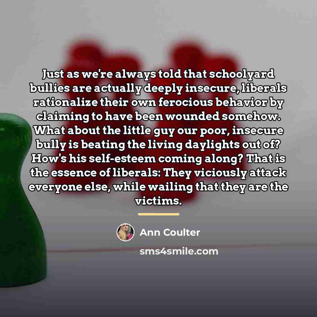 “Just as we're always told that schoolyard bullies are actually…” quote by Ann Coulter