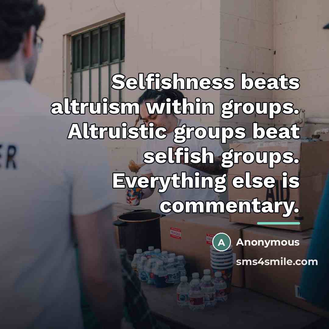 “Selfishness beats altruism within groups. Altruistic groups beat selfish groups.…” quote by Anonymous