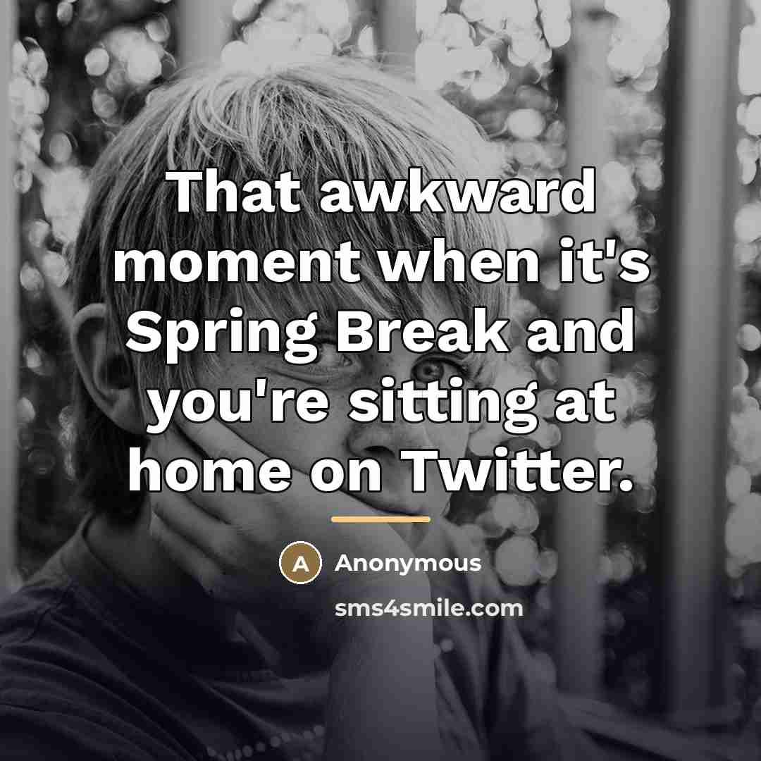 “That awkward moment when it's Spring Break and you're sitting…” quote by Anonymous