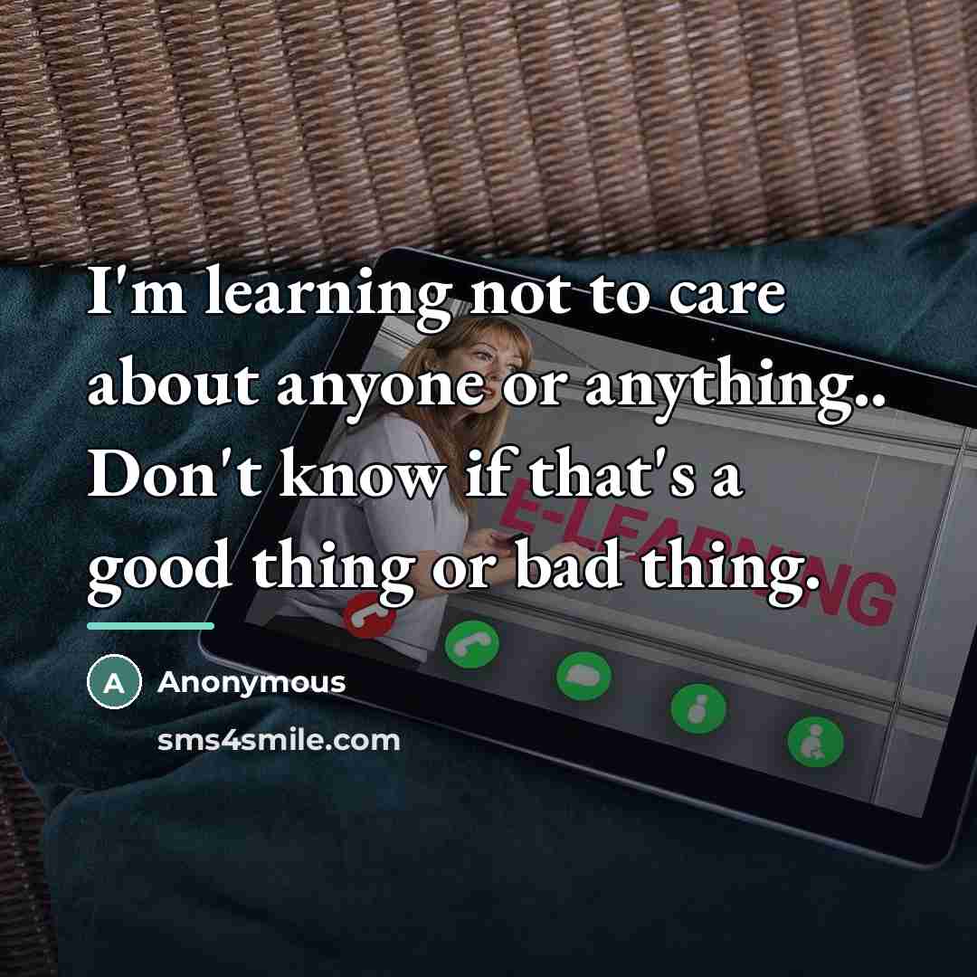 “I'm learning not to care about anyone or anything.. Don't…” quote by Anonymous