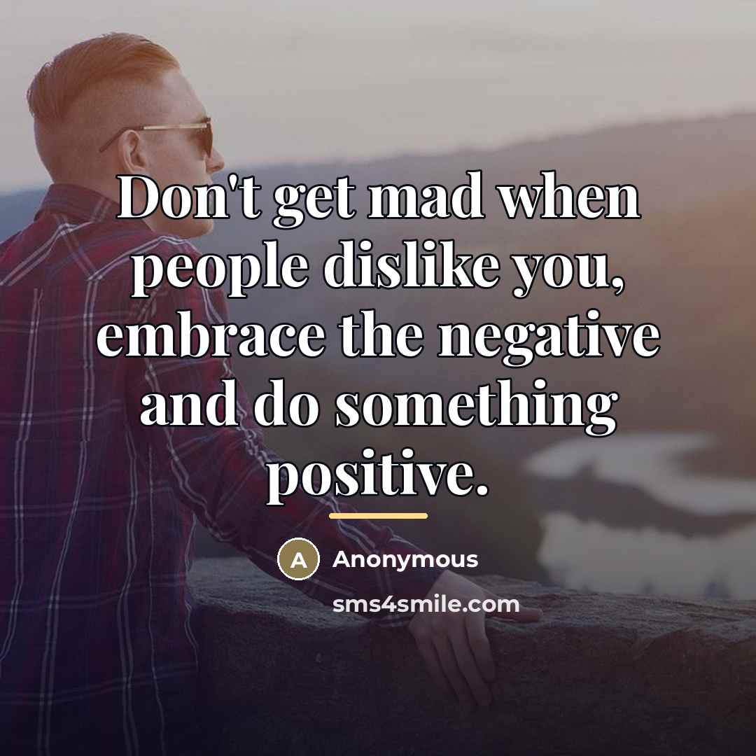 “Don't get mad when people dislike you, embrace the negative…” quote by Anonymous