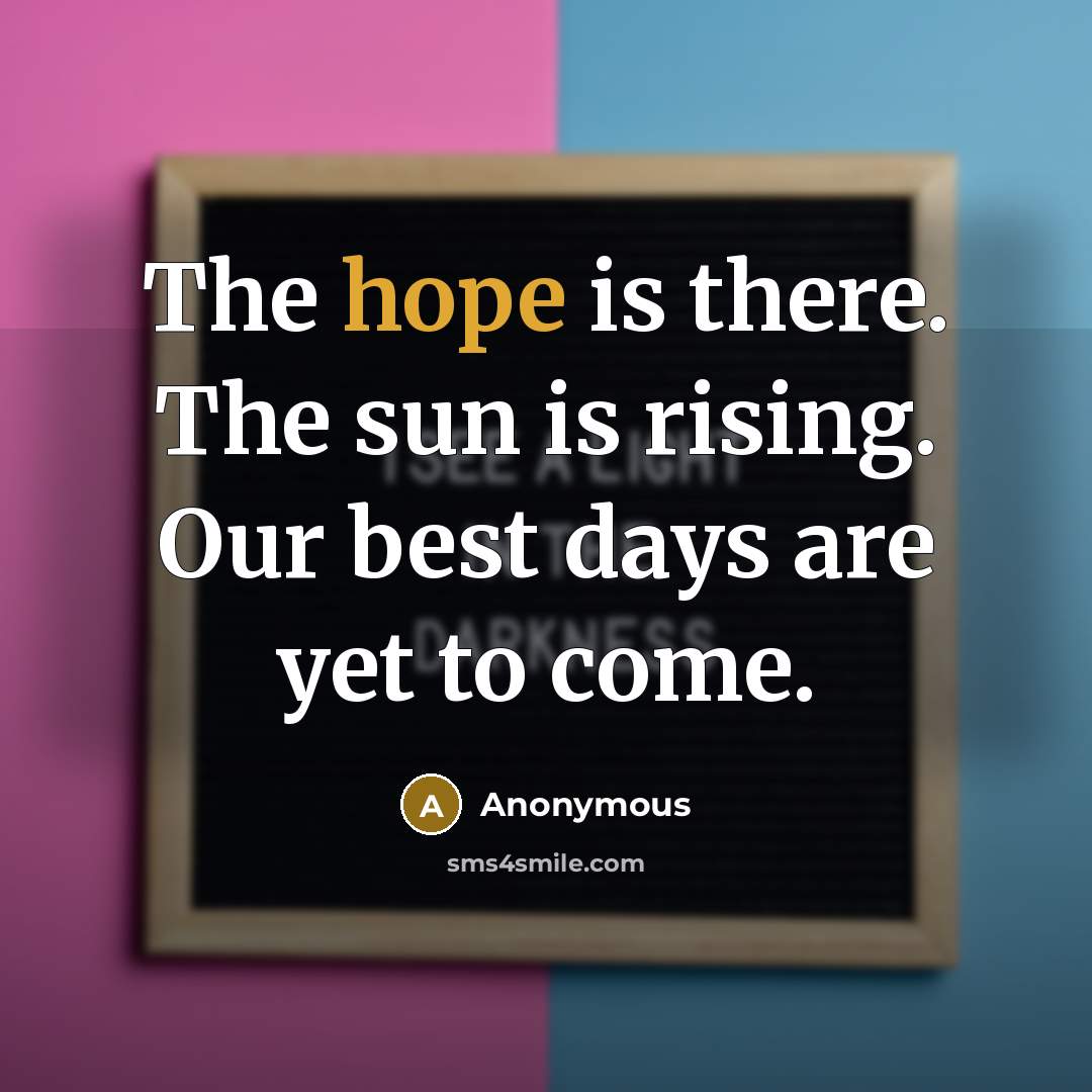 “The hope is there. The sun is rising. Our best days are yet to come.” quote by Anonymous