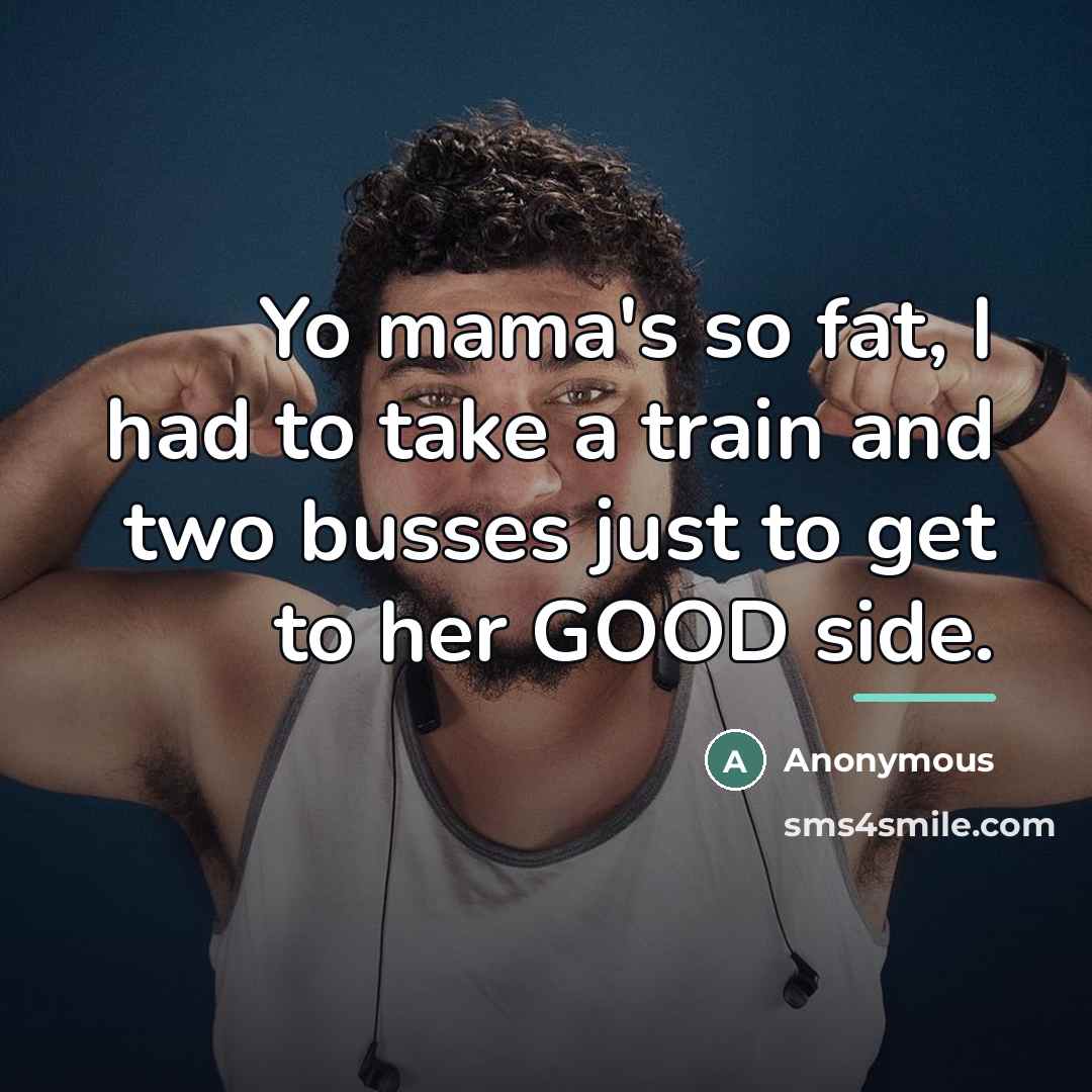 “Yo mama's so fat, I had to take a train…” quote by Anonymous