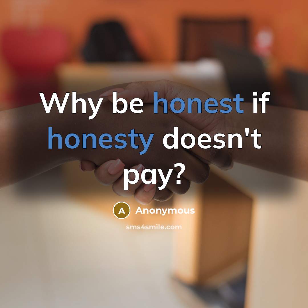 “Why be honest if honesty doesn't pay?” quote by Anonymous