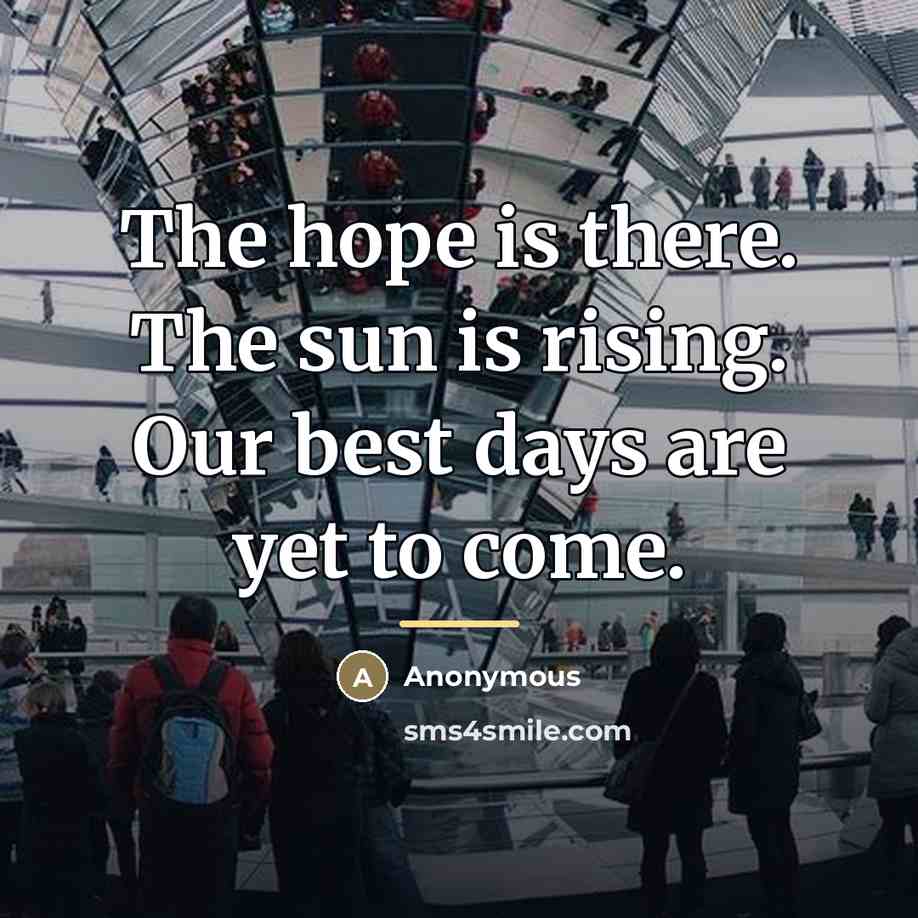 “The hope is there. The sun is rising. Our best…” quote by Anonymous