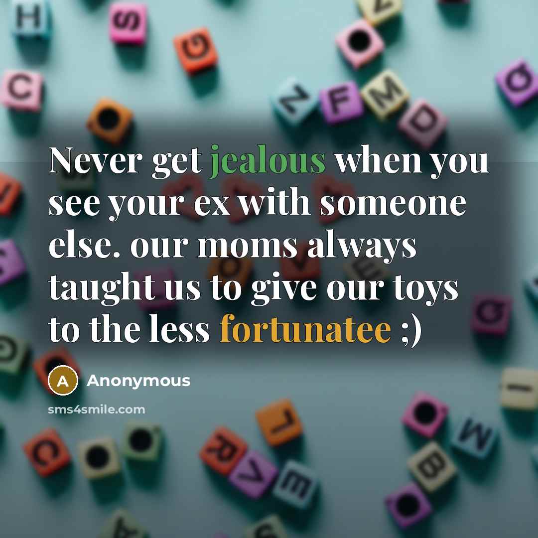 “Never get jealous when you see your ex with someone else. our moms always taught us to give our toys to the less fortunatee ;)” quote by Anonymous