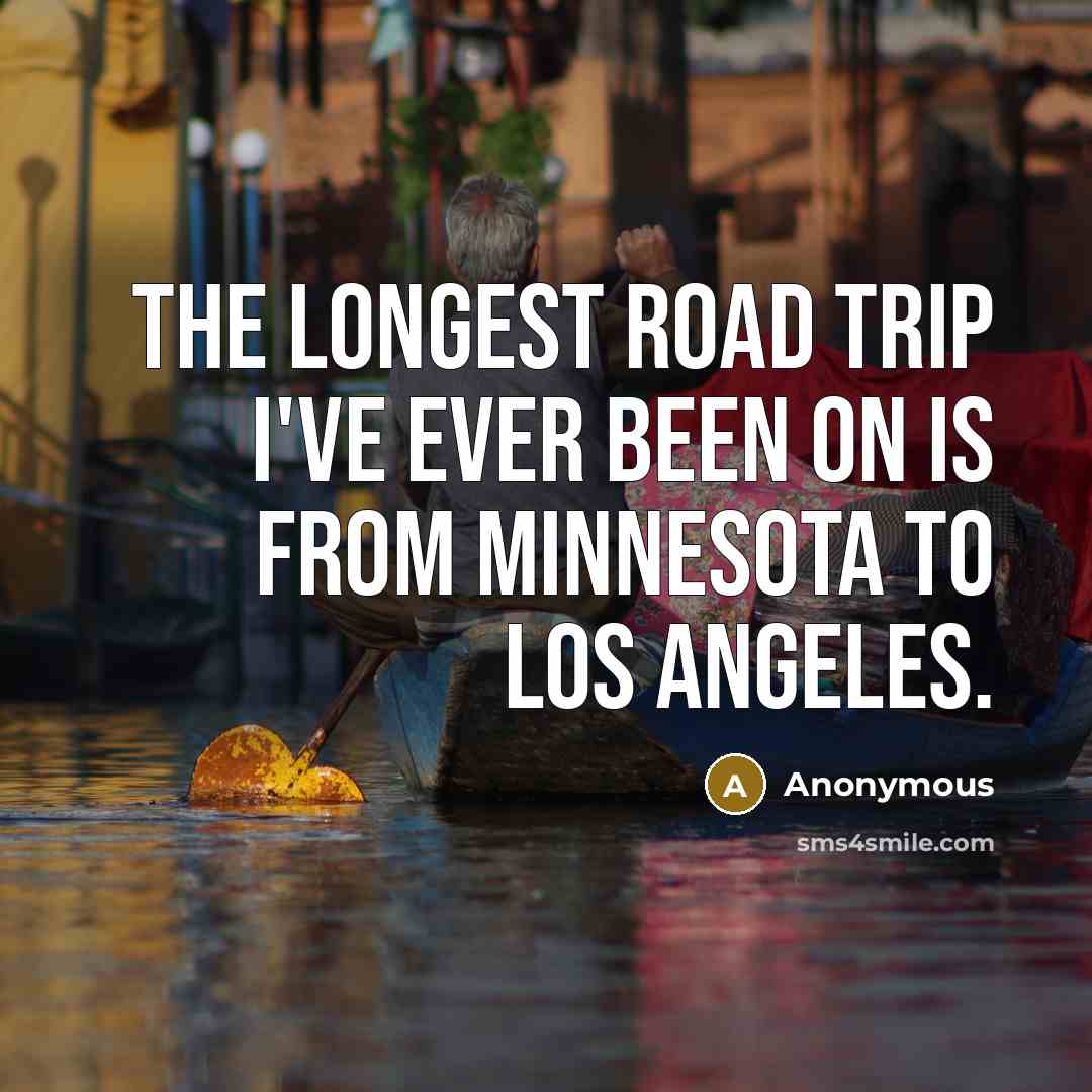 “The longest road trip I've ever been on is from…” quote by Anonymous