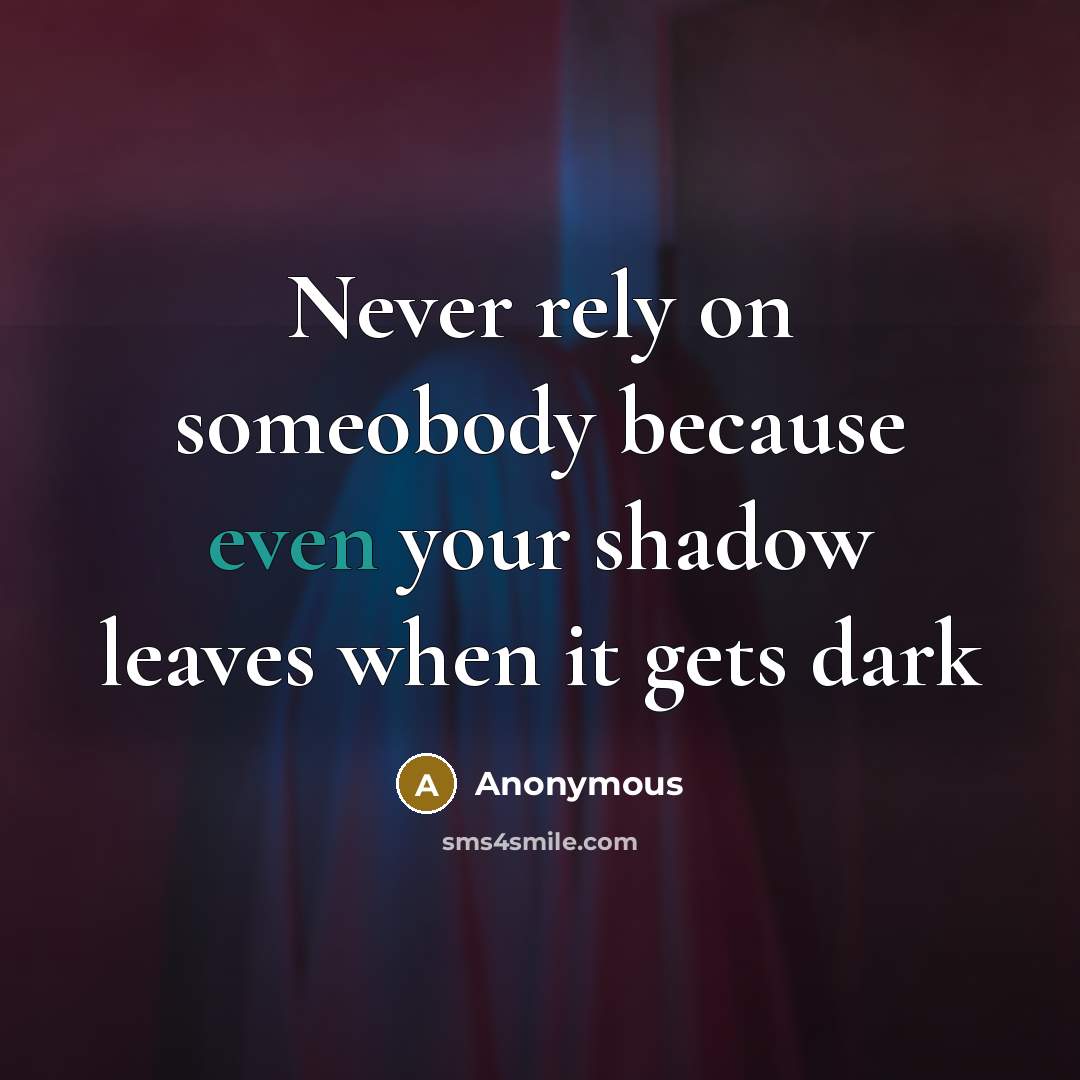 “Never rely on someobody because even your shadow leaves when…” quote by Anonymous