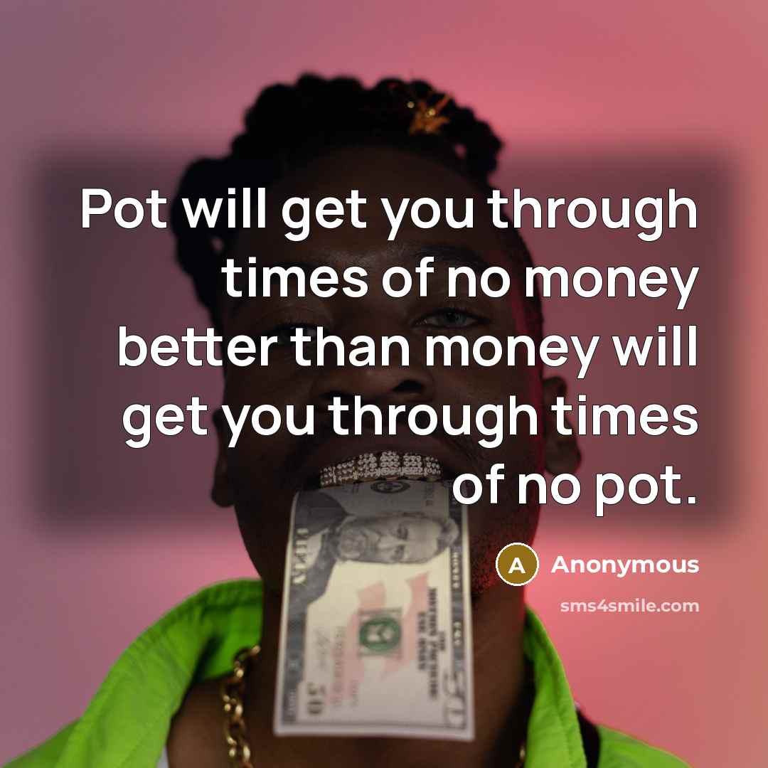 “Pot will get you through times of no money better…” quote by Anonymous