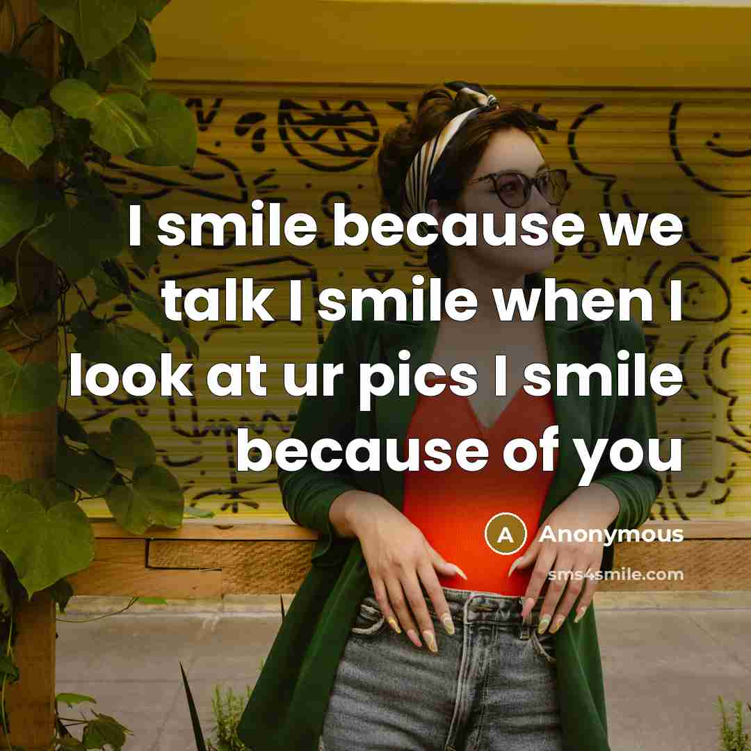 “I smile because we talk I smile when I look at ur pics I smile because of you” quote by Anonymous