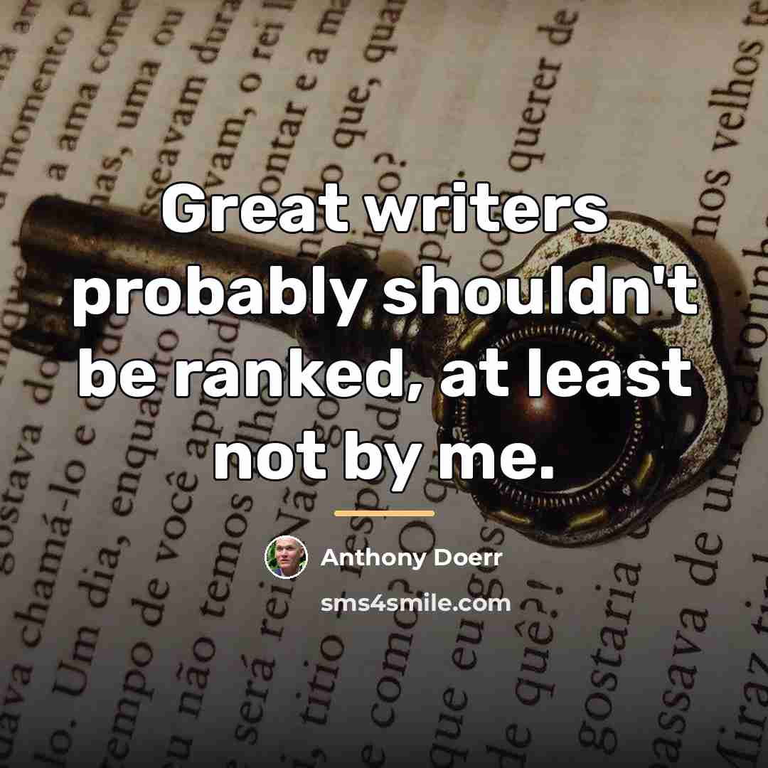“Great writers probably shouldn't be ranked, at least not by…” quote by Anthony Doerr