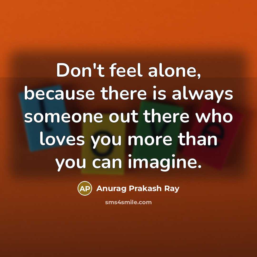 “Don't feel alone, because there is always someone out there…” quote by Anurag Prakash Ray