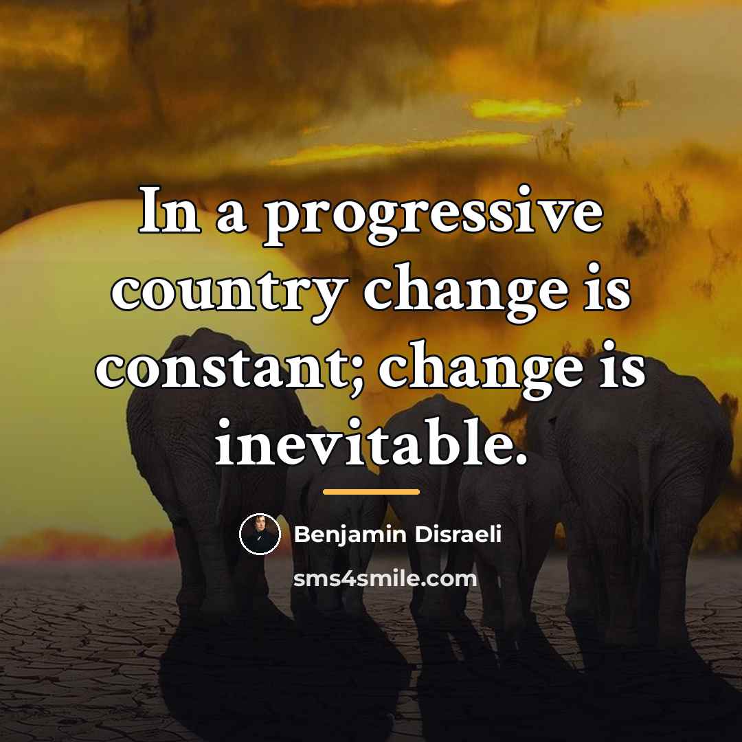 “In a progressive country change is constant; change is inevitable.…” quote by Benjamin Disraeli