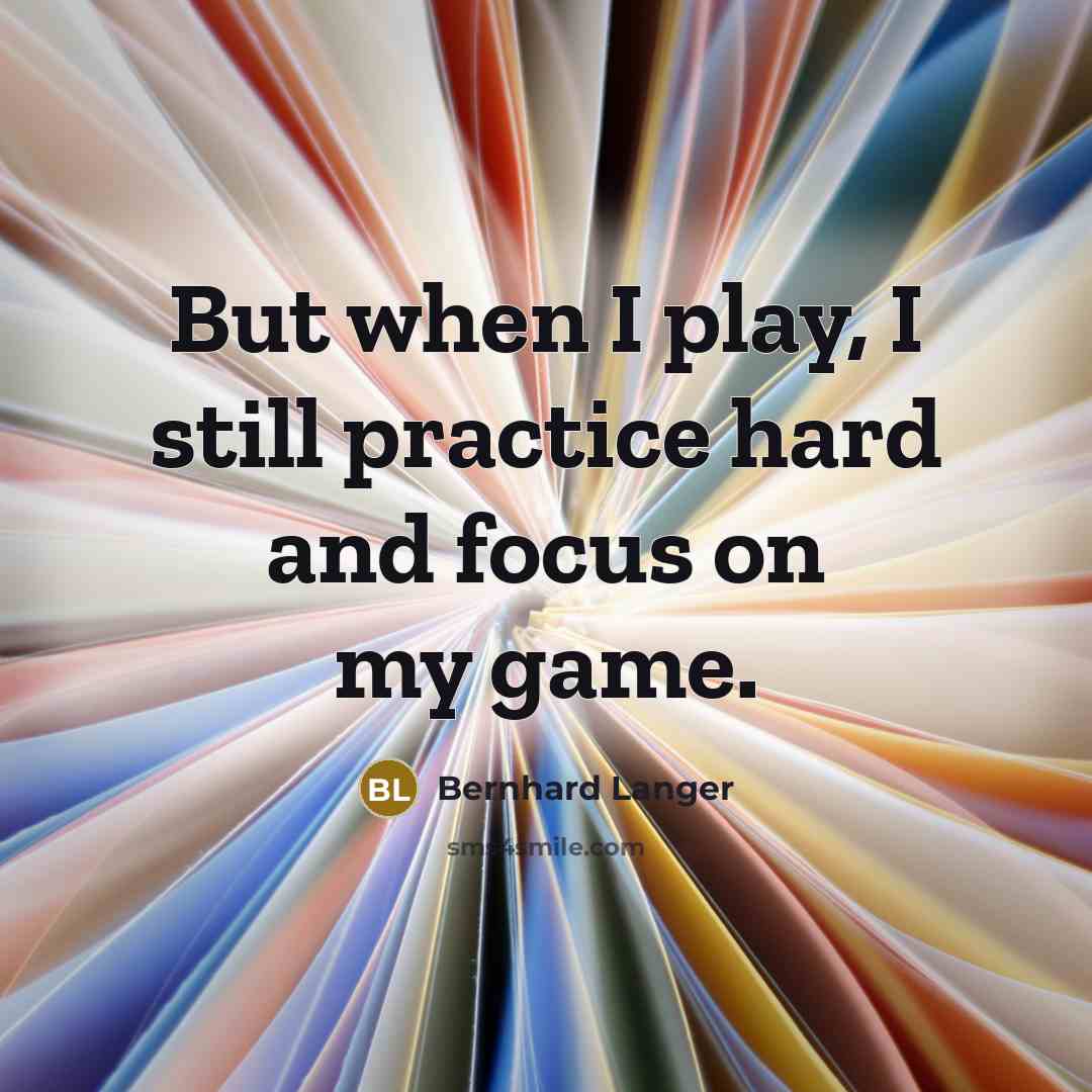 “But when I play, I still practice hard and focus…” quote by Bernhard Langer
