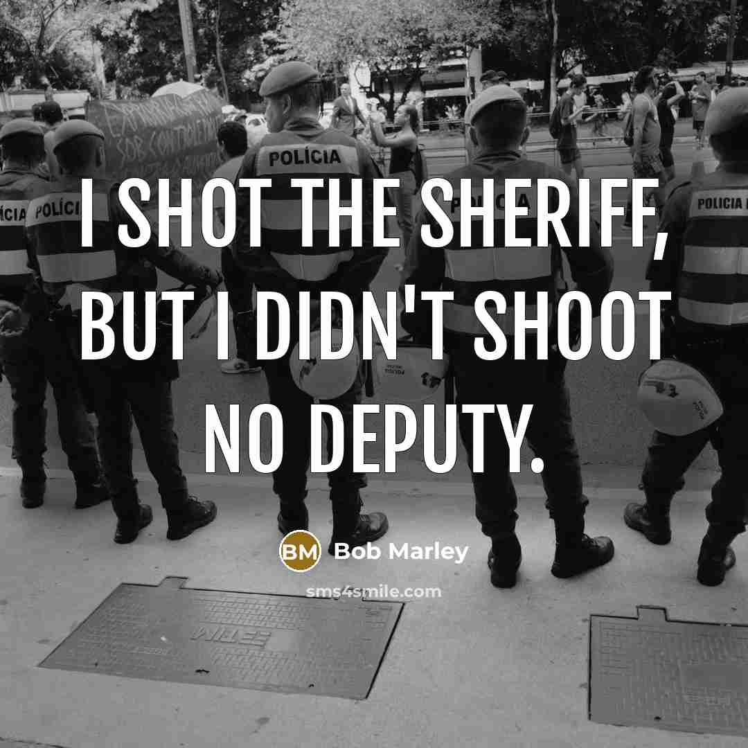 “I shot the sheriff, but I didn't shoot no deputy.…” quote by Bob Marley