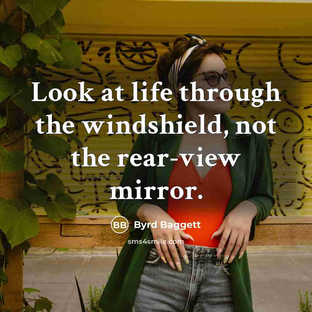 “Look at life through the windshield, not the rear-view mirror.…” quote by Byrd Baggett