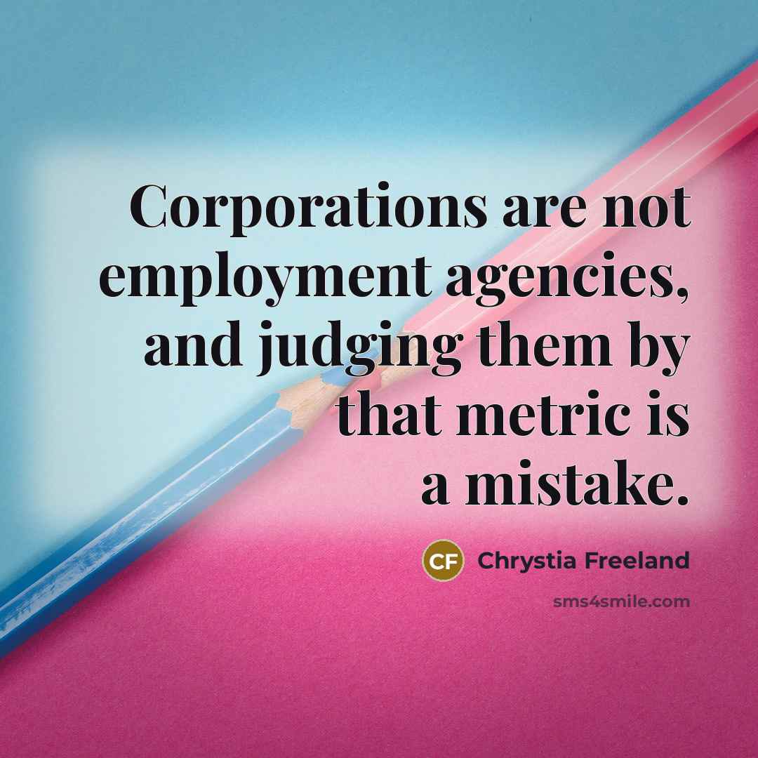“Corporations are not employment agencies, and judging them by that…” quote by Chrystia Freeland