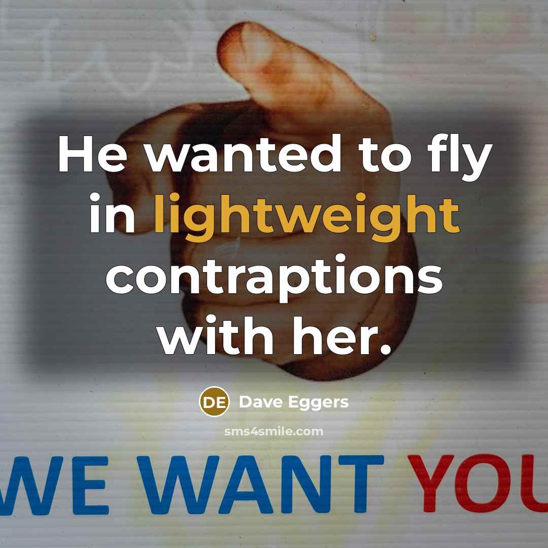 “He wanted to fly in lightweight contraptions with her.” quote by Dave Eggers