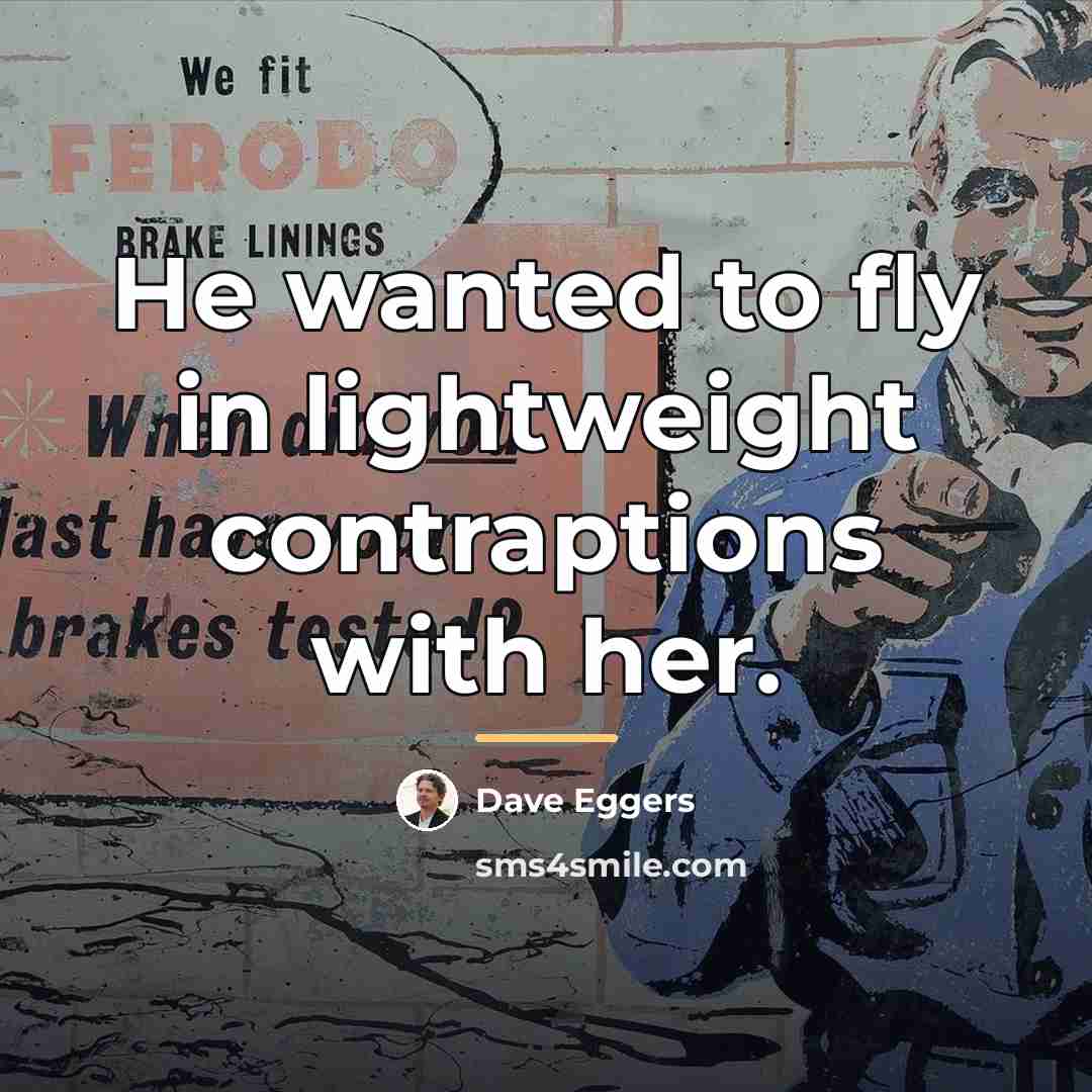 “He wanted to fly in lightweight contraptions with her.…” quote by Dave Eggers