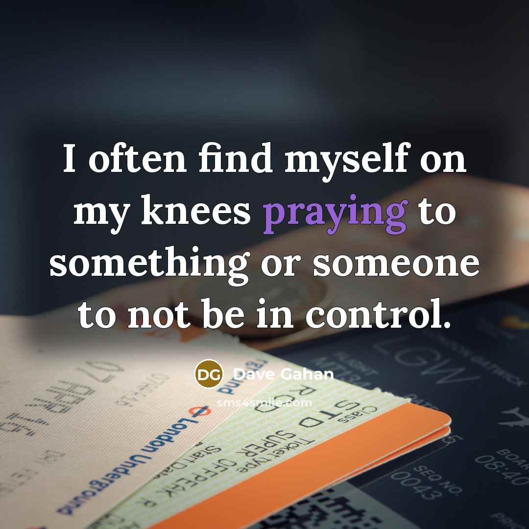 “I often find myself on my knees praying to something…” quote by Dave Gahan