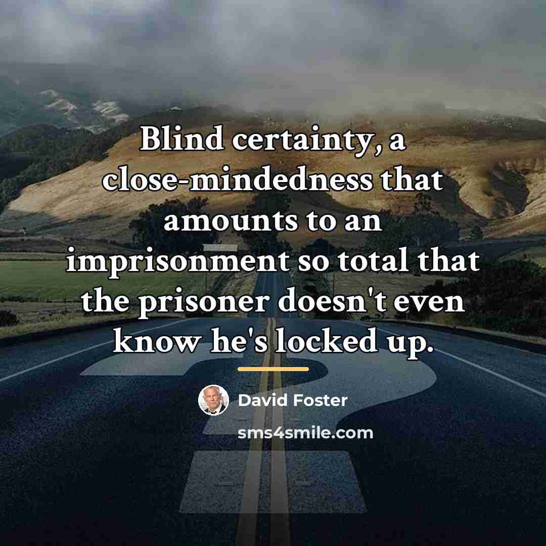 “Blind certainty, a close-mindedness that amounts to an imprisonment so…” quote by David Foster