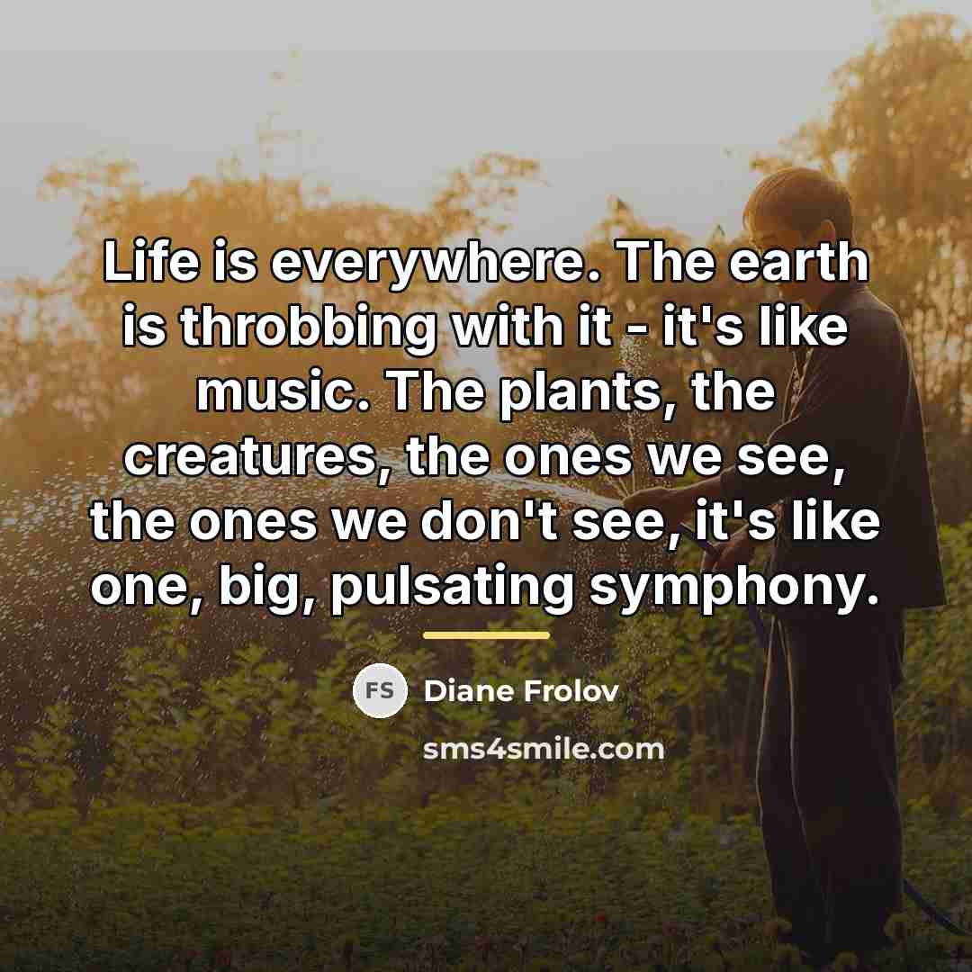 “Life is everywhere. The earth is throbbing with it -…” quote by Diane Frolov
