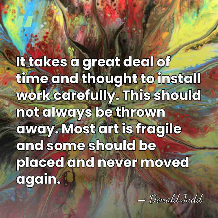 It takes a great deal of time and thought to install work&hellip; - Donald Judd