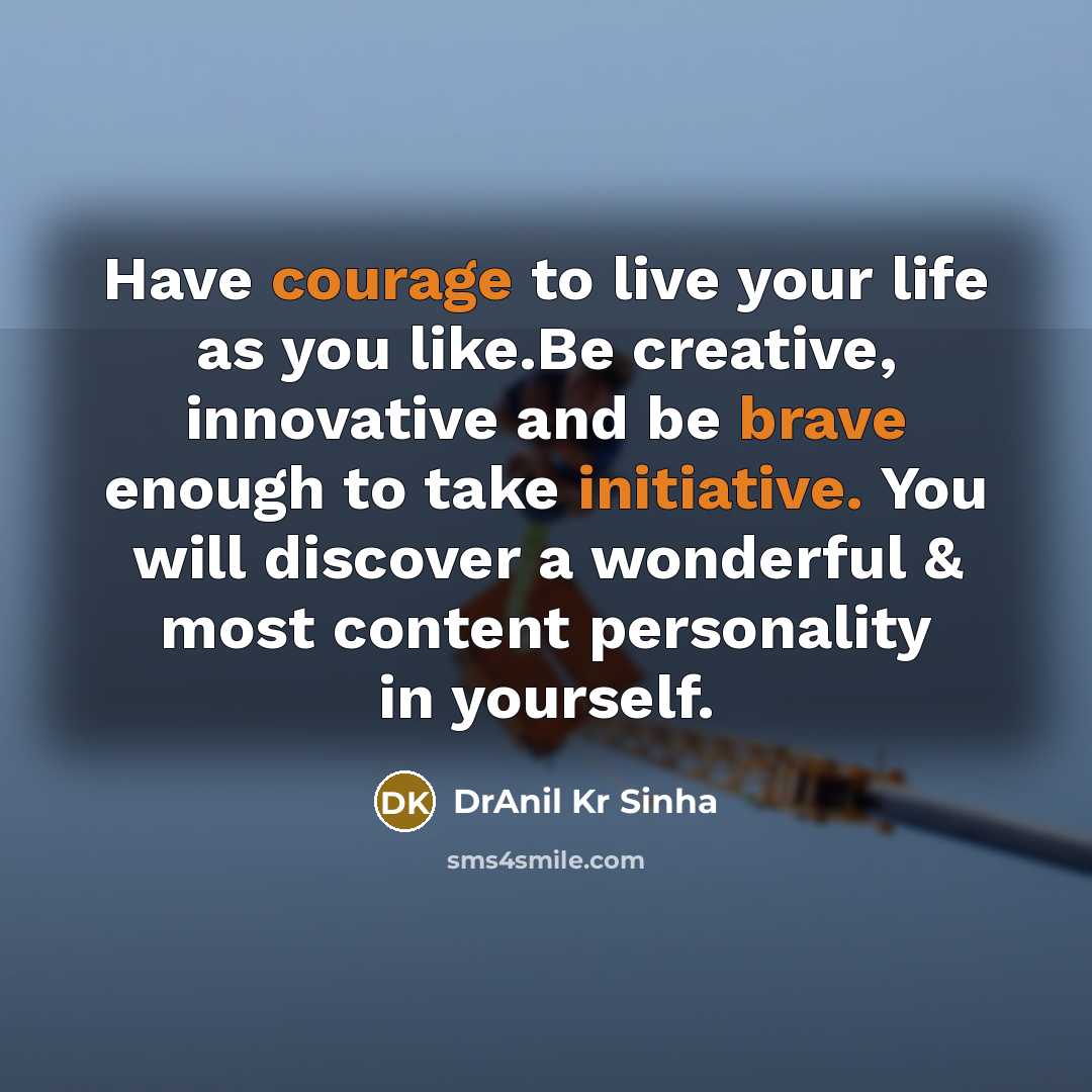 “Have courage to live your life as you like.Be creative, innovative and be brave enough to take initiative. You will discover a wonderful & most content personality in yourself.” quote by DrAnil Kr Sinha