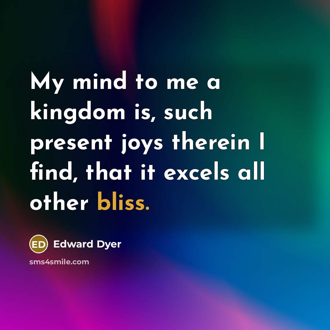 “My mind to me a kingdom is, such present joys…” quote by Edward Dyer