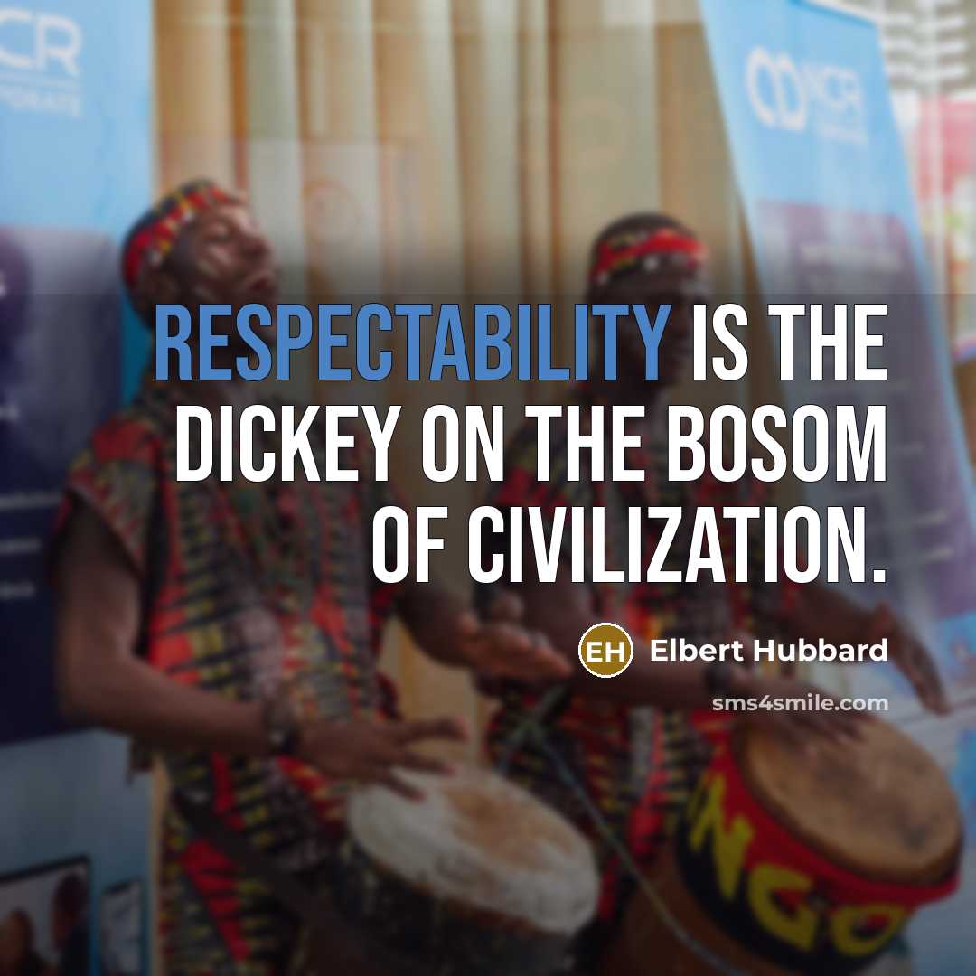 “Respectability is the dickey on the bosom of civilization.” quote by Elbert Hubbard