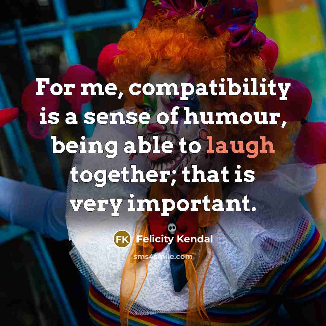 “For me, compatibility is a sense of humour, being able…” quote by Felicity Kendal