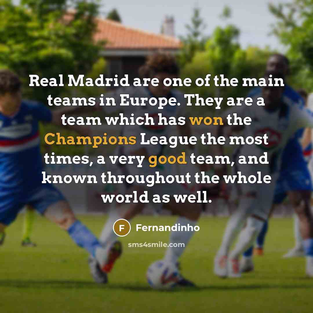 “Real Madrid are one of the main teams in Europe. They are a team which has won the Champions League the most times, a very good team, and known throughout the whole world as well.” quote by Fernandinho