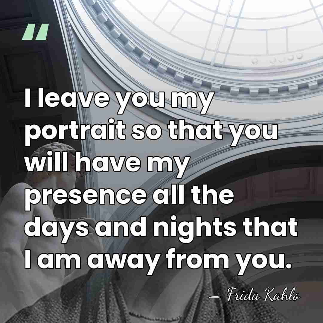 I leave you my portrait so that you will have my presence&hellip; - Frida Kahlo