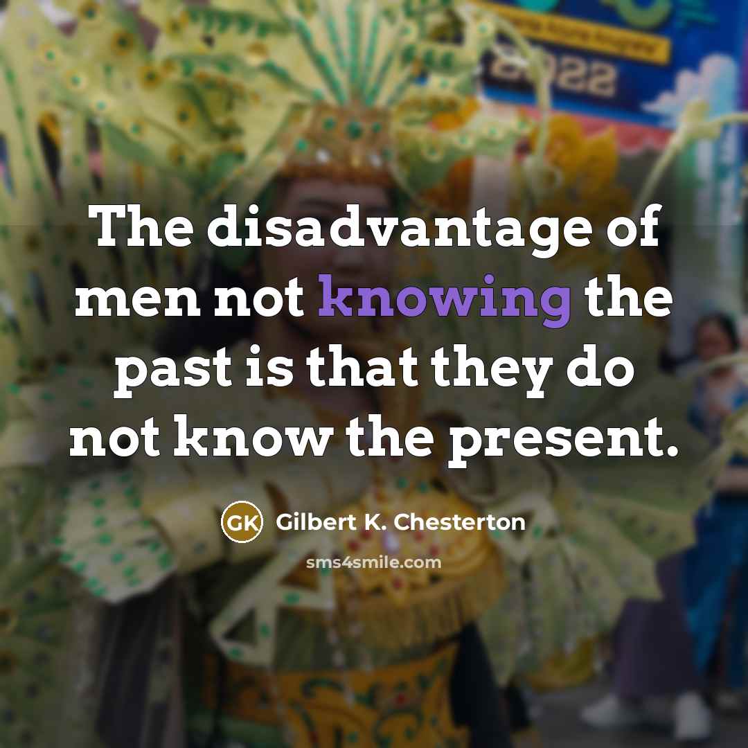 “The disadvantage of men not knowing the past is that…” quote by Gilbert K. Chesterton