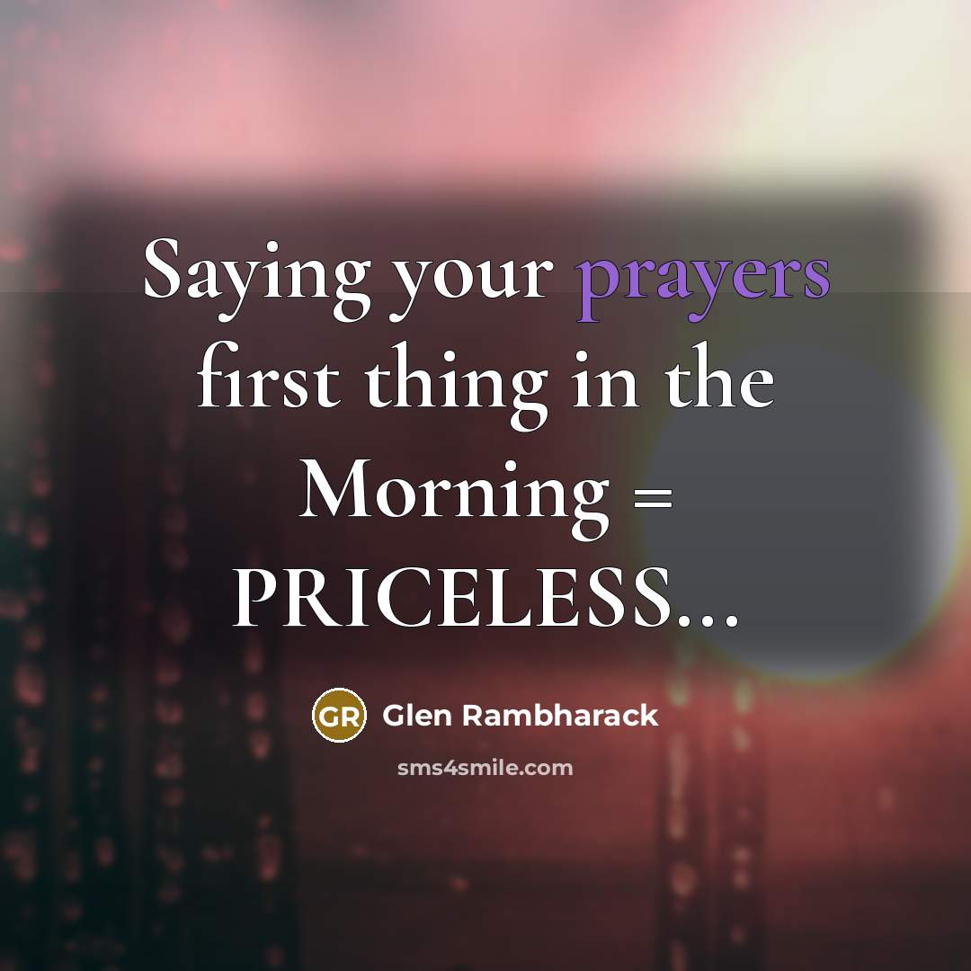 “Saying your prayers first thing in the Morning = PRICELESS...…” quote by Glen Rambharack
