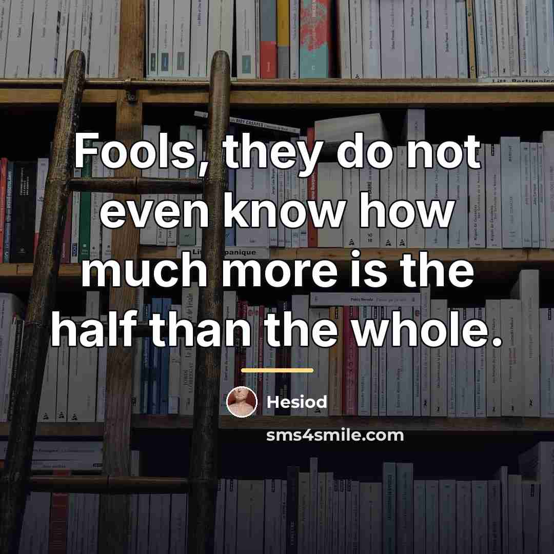 “Fools, they do not even know how much more is…” quote by Hesiod