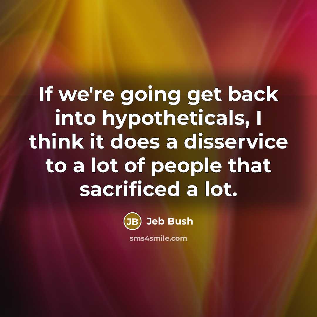 “If we`re going get back into hypotheticals, I think it…” quote by Jeb Bush
