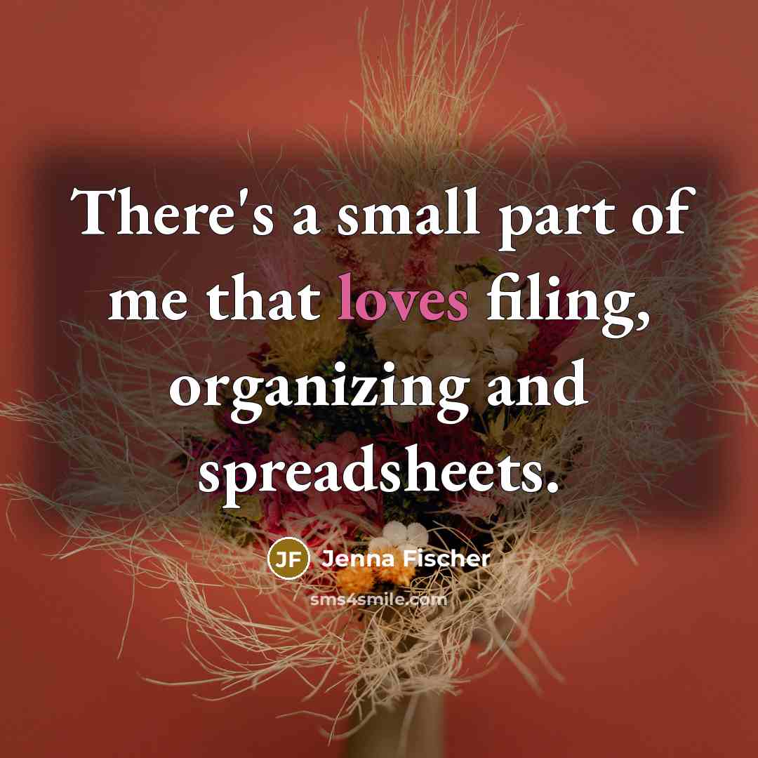 “There's a small part of me that loves filing, organizing and spreadsheets.” quote by Jenna Fischer