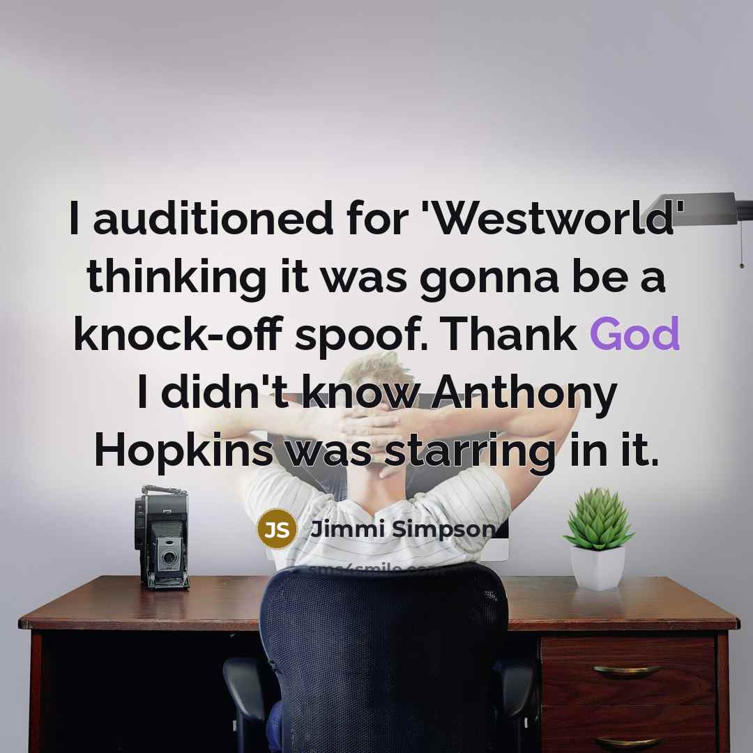 “I auditioned for 'Westworld' thinking it was gonna be a knock-off spoof. Thank God I didn't know Anthony Hopkins was starring in it.” quote by Jimmi Simpson