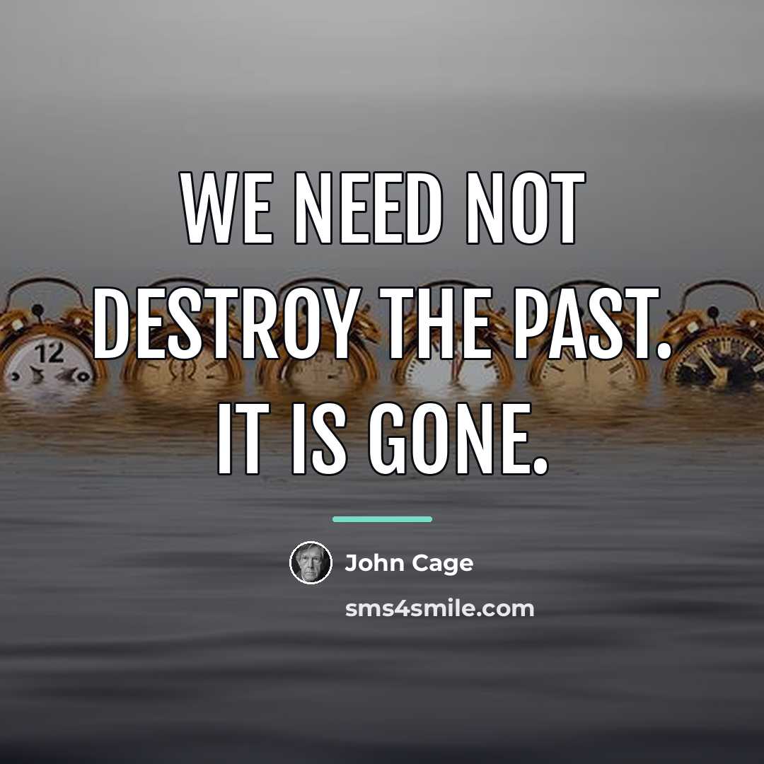 “We need not destroy the past. It is gone.…” quote by John Cage