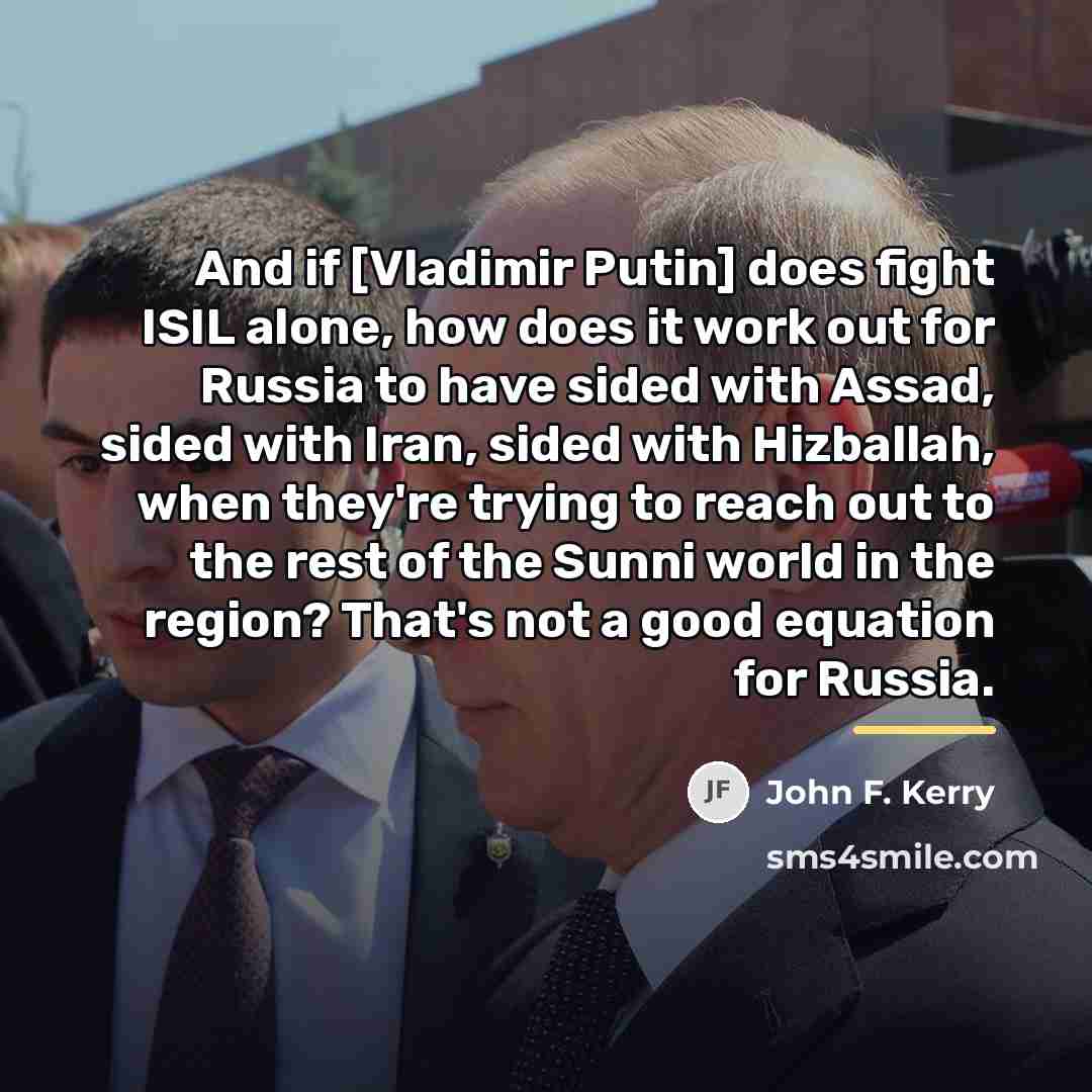 “And if [Vladimir Putin] does fight ISIL alone, how does…” quote by John F. Kerry